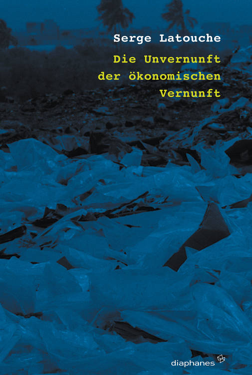 Serge Latouche: Die Unvernunft der ökonomischen Vernunft