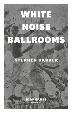 Stephen Barber: White Noise Ballrooms